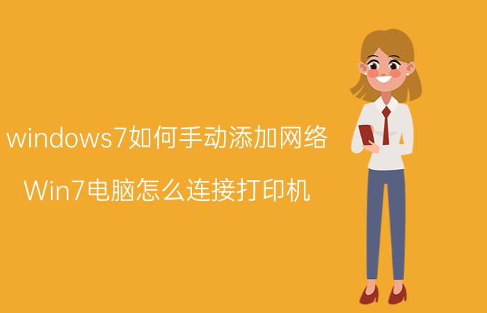 windows7如何手动添加网络 Win7电脑怎么连接打印机？